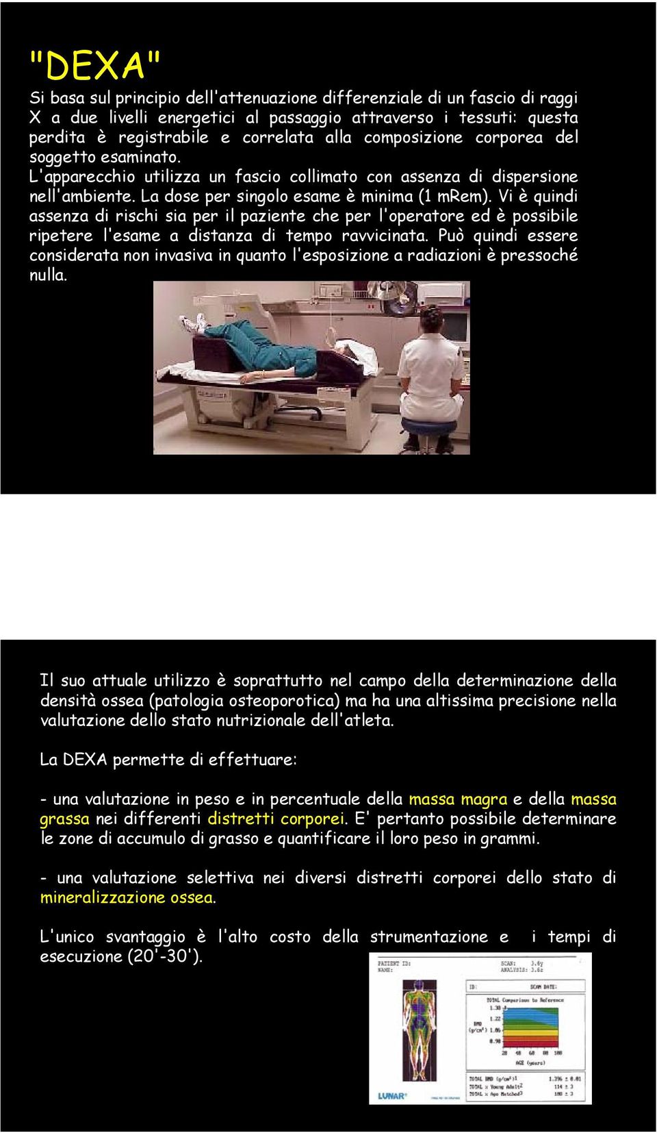 Vi è quindi assenza di rischi sia per il paziente che per l'operatore ed è possibile ripetere l'esame a distanza di tempo ravvicinata.