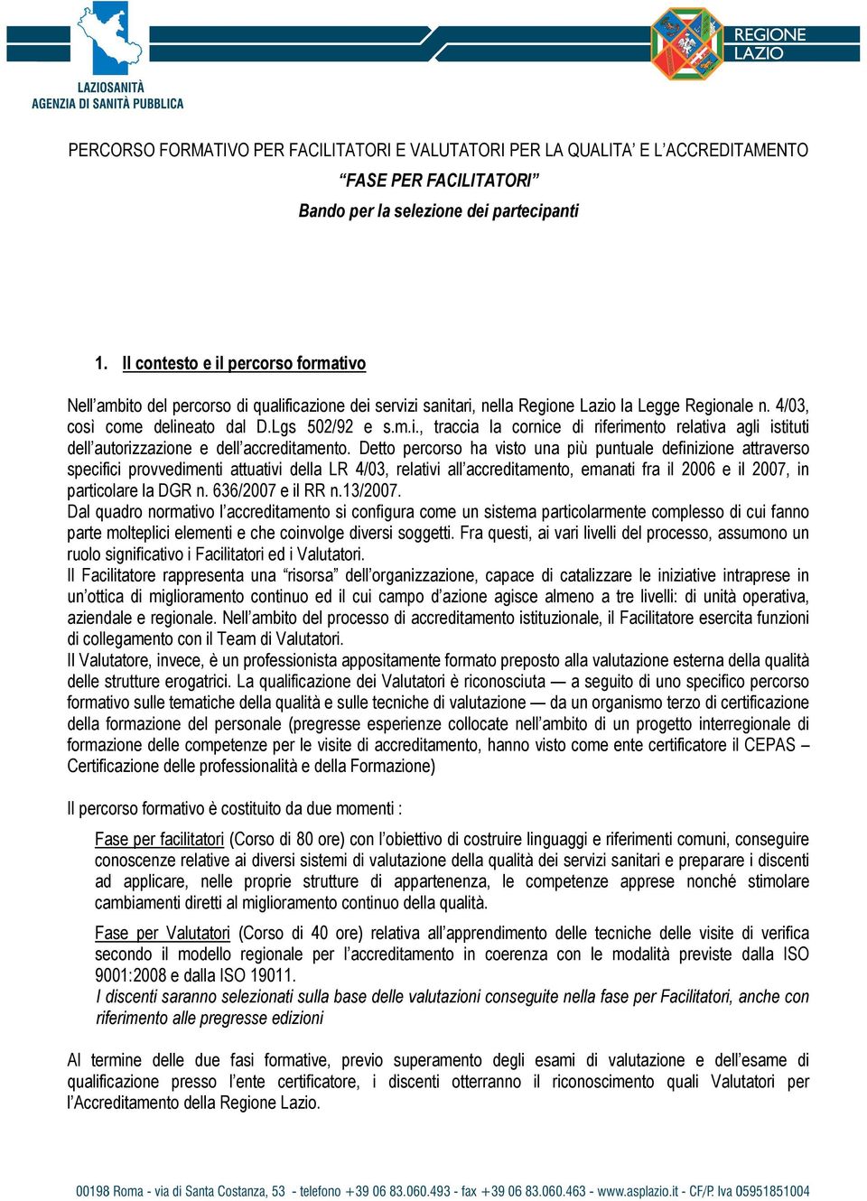 Detto percorso ha visto una più puntuale definizione attraverso specifici provvedimenti attuativi della LR 4/03, relativi all accreditamento, emanati fra il 2006 e il 2007, in particolare la DGR n.