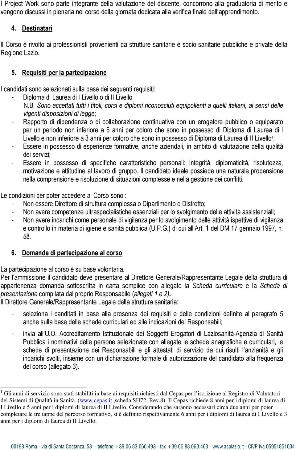 Requisiti per la partecipazione I candidati sono selezionati sulla base dei seguenti requisiti: - Diploma di Laurea di I Livello o di II Livello N.B.