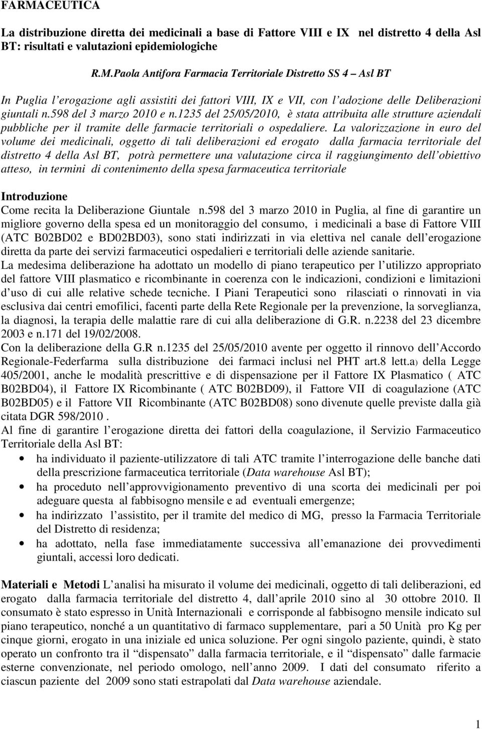 La valorizzazione in euro del volume dei medicinali, oggetto di tali deliberazioni ed erogato dalla farmacia territoriale del distretto 4 della Asl BT, potrà permettere una valutazione circa il