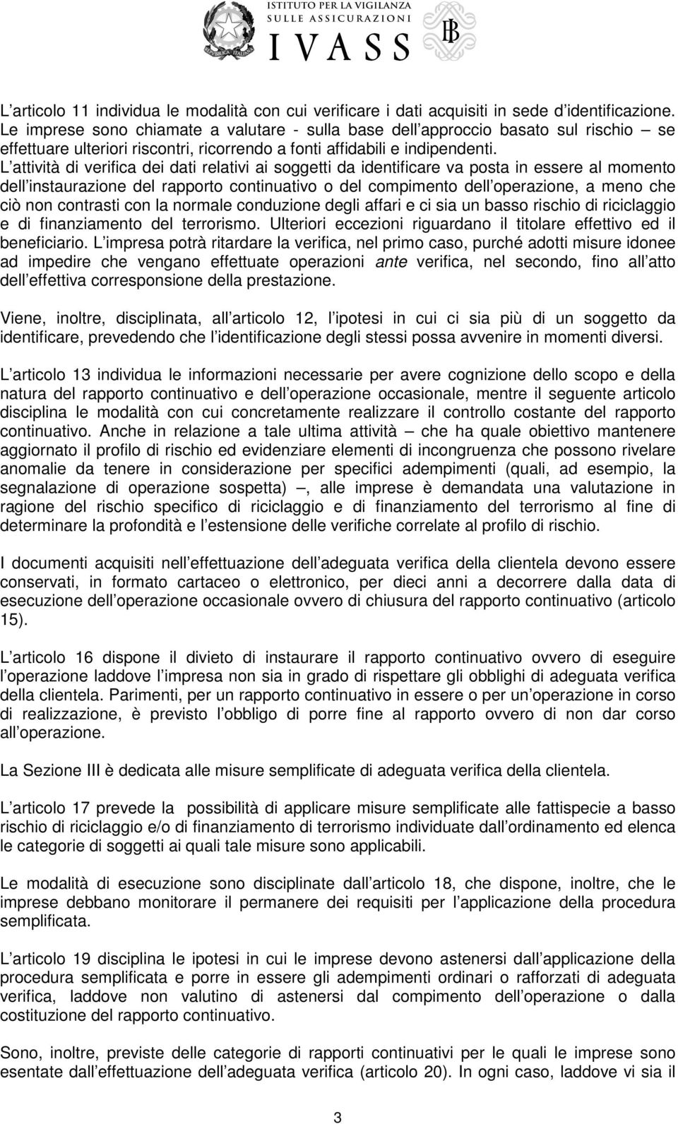 L attività di verifica dei dati relativi ai soggetti da identificare va posta in essere al momento dell instaurazione del rapporto continuativo o del compimento dell operazione, a meno che ciò non