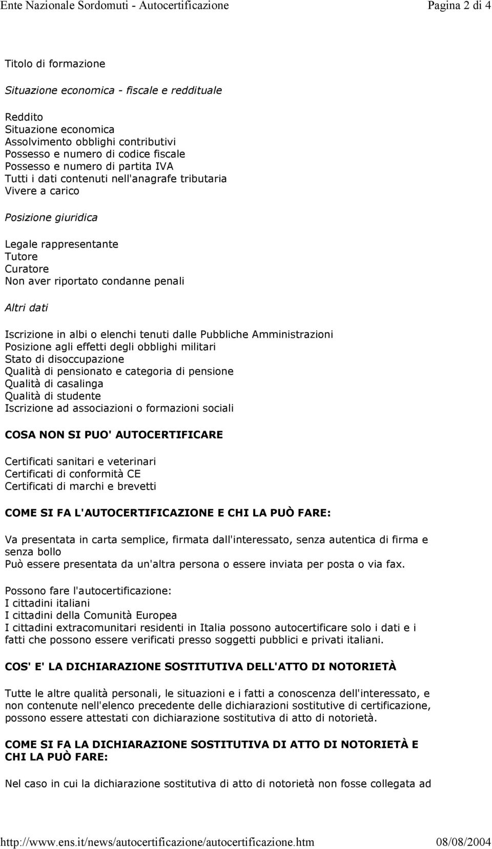 Possesso e numero di partita IVA Tutti i dati contenuti nell'anagrafe tributaria Vivere a carico Posizione giuridica Legale rappresentante Tutore Curatore Non aver riportato condanne penali Altri