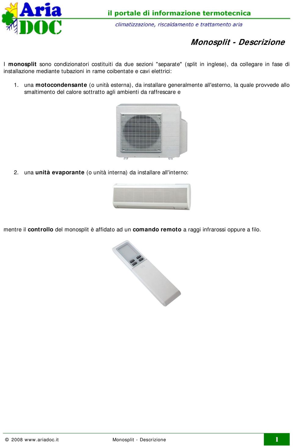 una motocondensante (o unità esterna), da installare generalmente all'esterno, la quale provvede allo smaltimento del calore sottratto agli