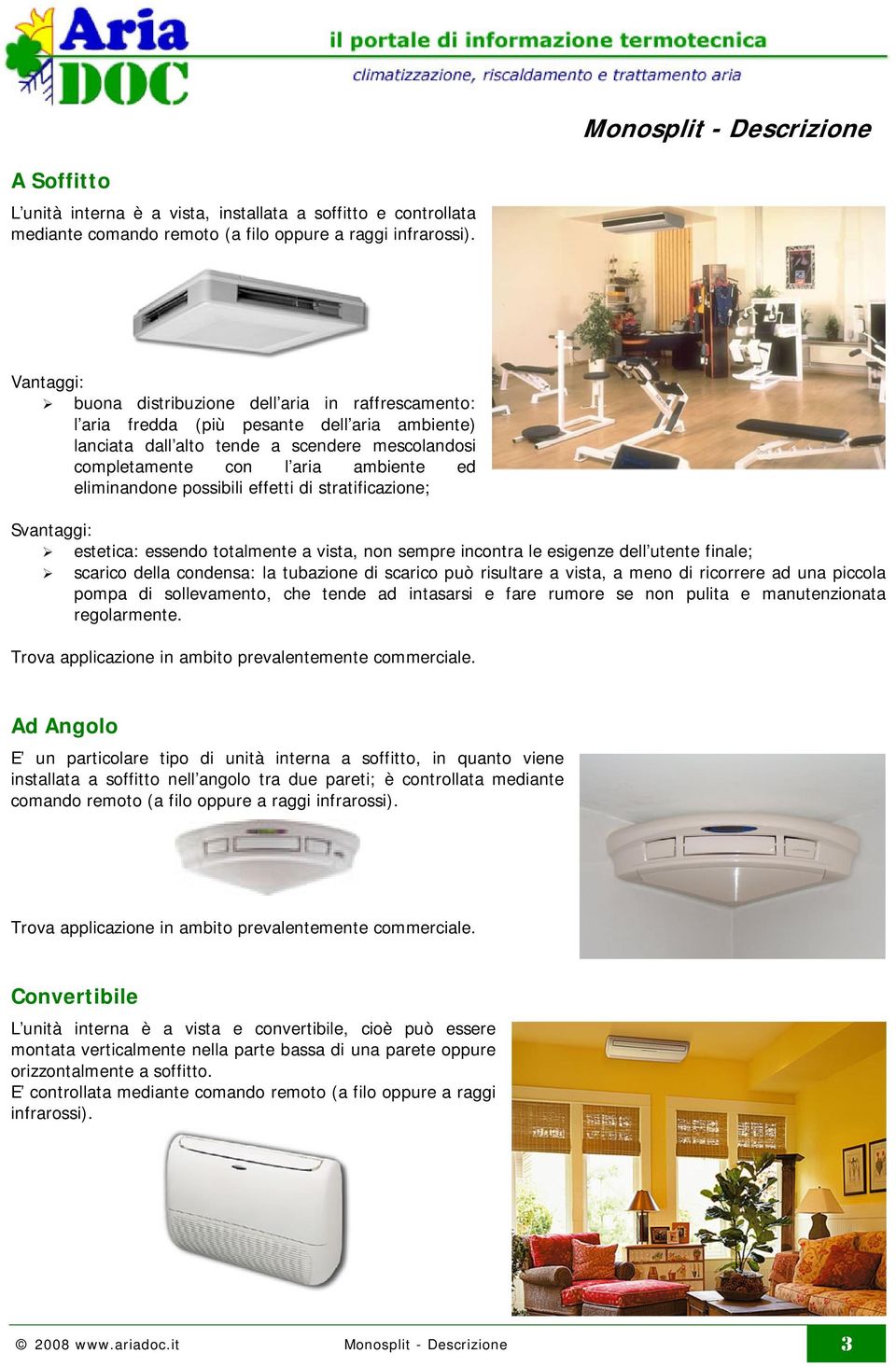 possibili effetti di stratificazione; estetica: essendo totalmente a vista, non sempre incontra le esigenze dell utente finale; scarico della condensa: la tubazione di scarico può risultare a vista,