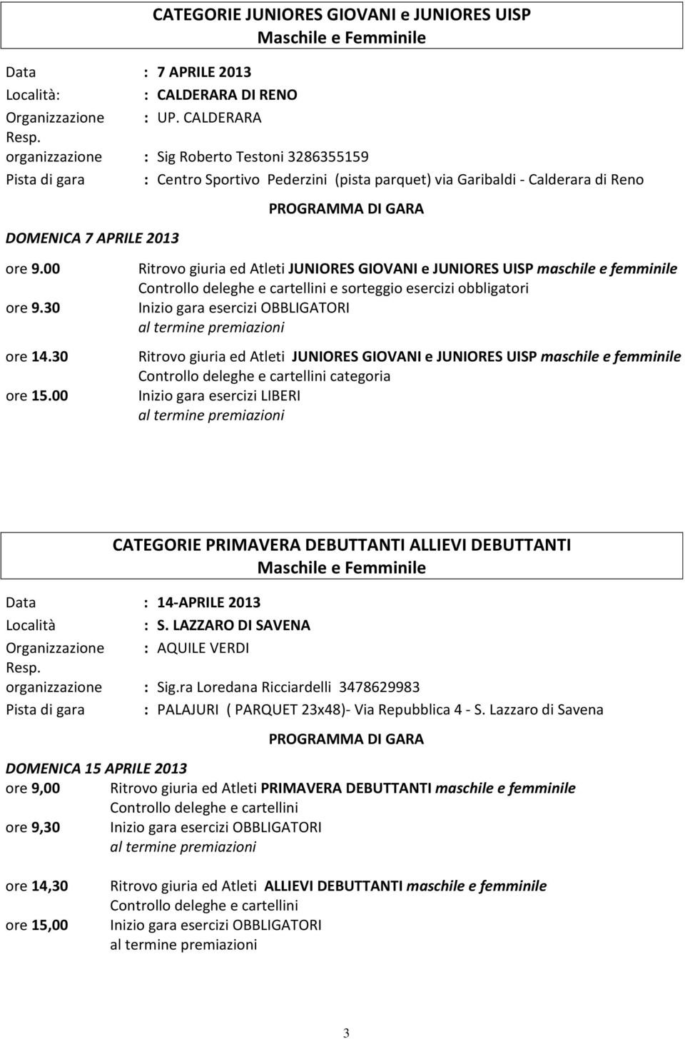 00 Ritrovo giuria ed Atleti JUNIORES GIOVANI e JUNIORES UISP maschile e femminile e sorteggio esercizi obbligatori Inizio gara esercizi OBBLIGATORI Ritrovo giuria ed Atleti JUNIORES GIOVANI e