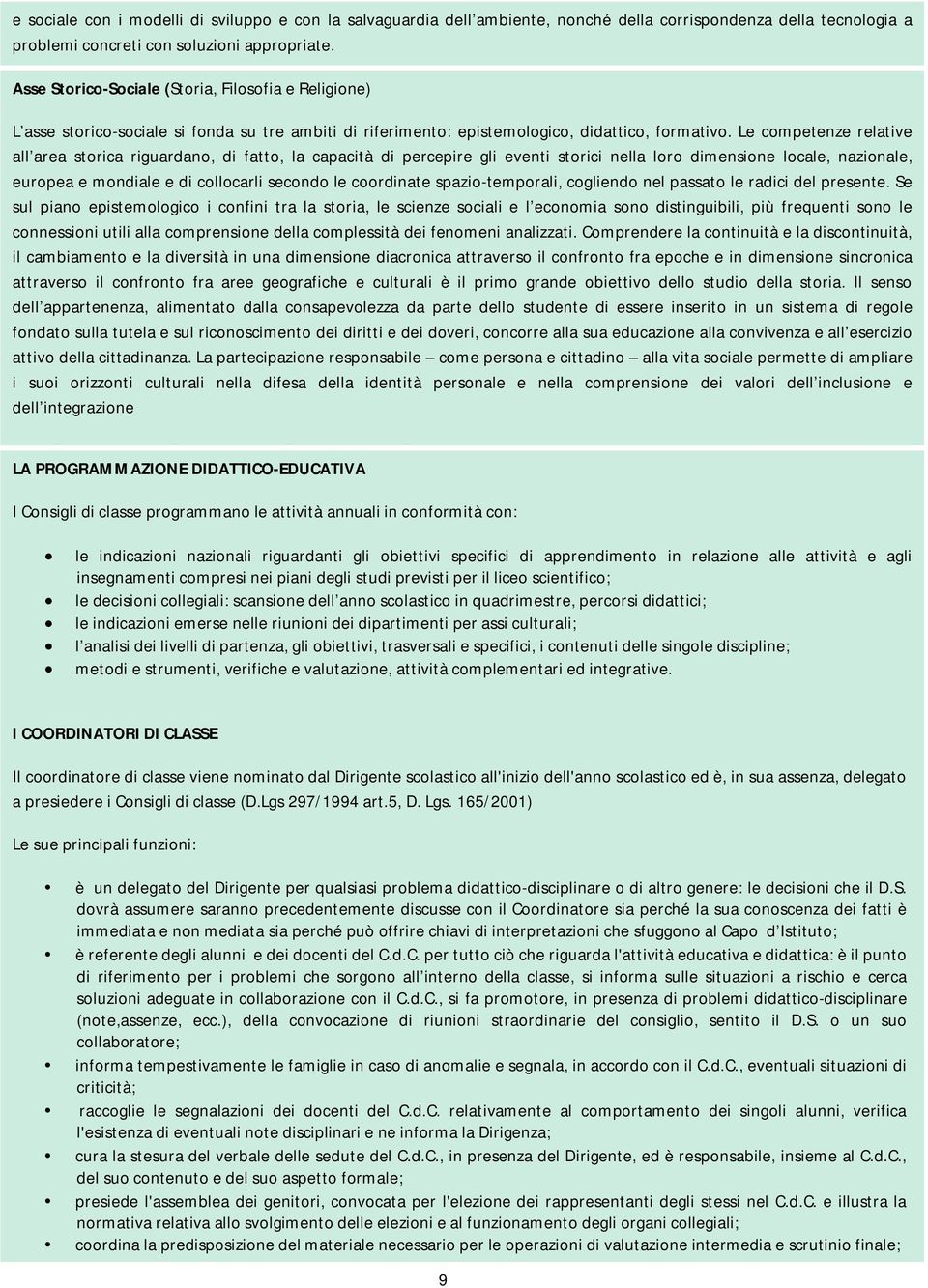 Le competenze relative all area storica riguardano, di fatto, la capacità di percepire gli eventi storici nella loro dimensione locale, nazionale, europea e mondiale e di collocarli secondo le