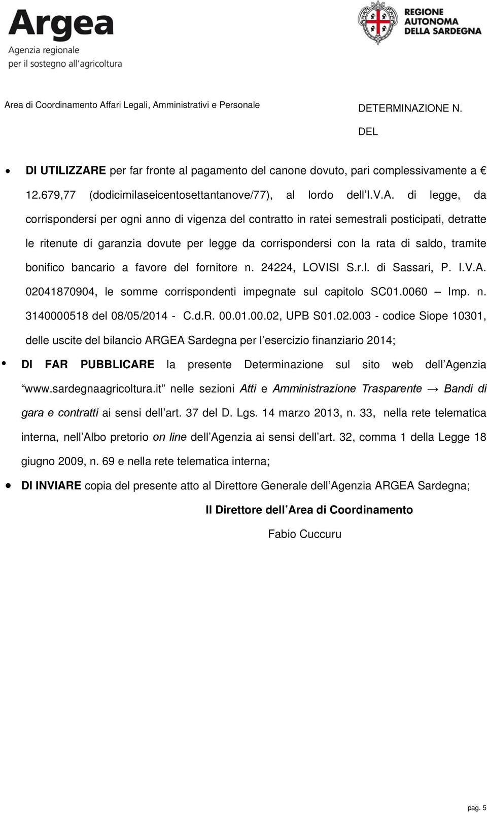 di legge, da corrispondersi per ogni anno di vigenza del contratto in ratei semestrali posticipati, detratte le ritenute di garanzia dovute per legge da corrispondersi con la rata di saldo, tramite