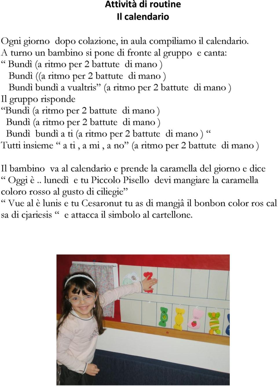 gruppo risponde Bundì (a ritmo per 2 battute di mano ) Bundì (a ritmo per 2 battute di mano ) Bundì bundì a ti (a ritmo per 2 battute di mano ) Tutti insieme a ti, a mi, a no (a ritmo per 2