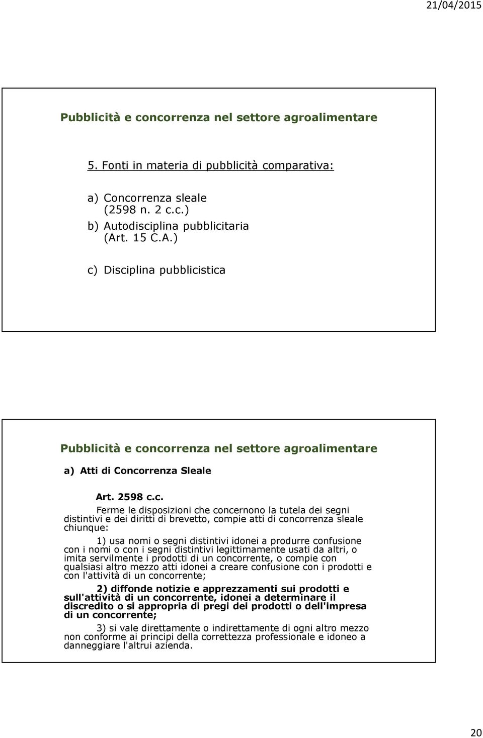 c. Ferme le disposizioni che concernono la tutela dei segni distintivi e dei diritti di brevetto, compie atti di concorrenza sleale chiunque: 1) usa nomi o segni distintivi idonei a produrre