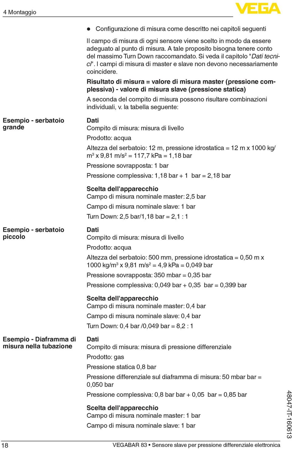 Risultato di misura = valore di misura master (pressione complessiva) - valore di misura slave (pressione statica) A seconda del compito di misura possono risultare combinazioni individuali, v.