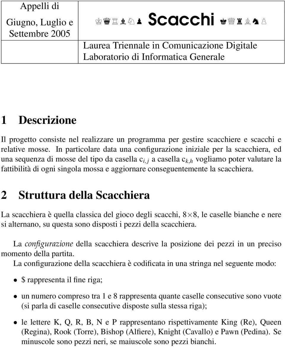 In particolare data una configurazione iniziale per la scacchiera, ed una sequenza di mosse del tipo da casella c i, j a casella c k,h vogliamo poter valutare la fattibilità di ogni singola mossa e