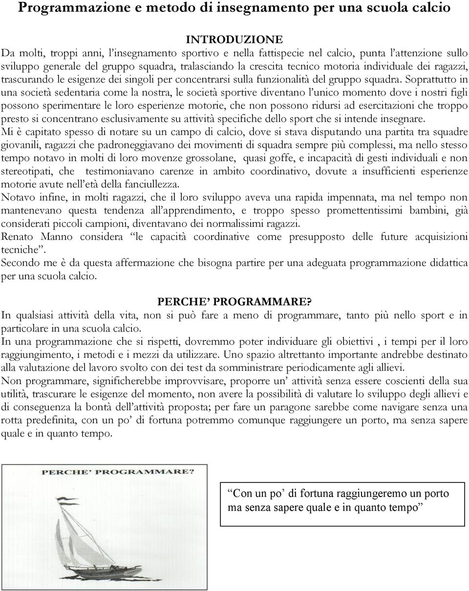 Soprattutto in una società sedentaria come la nostra, le società sportive diventano l unico momento dove i nostri figli possono sperimentare le loro esperienze motorie, che non possono ridursi ad