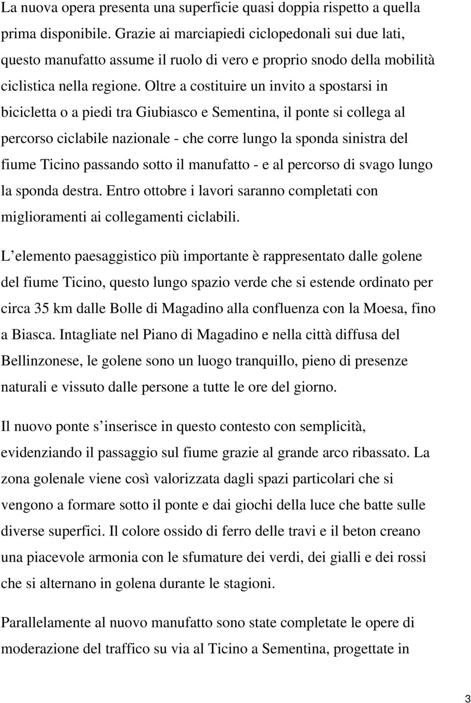 Oltre a costituire un invito a spostarsi in bicicletta o a piedi tra Giubiasco e Sementina, il ponte si collega al percorso ciclabile nazionale - che corre lungo la sponda sinistra del fiume Ticino