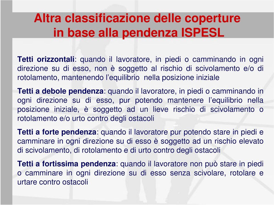 mantenere l equilibrio nella posizione iniziale, è soggetto ad un lieve rischio di scivolamento o rotolamento e/o urto contro degli ostacoli Tetti a forte pendenza: quando il lavoratore pur potendo