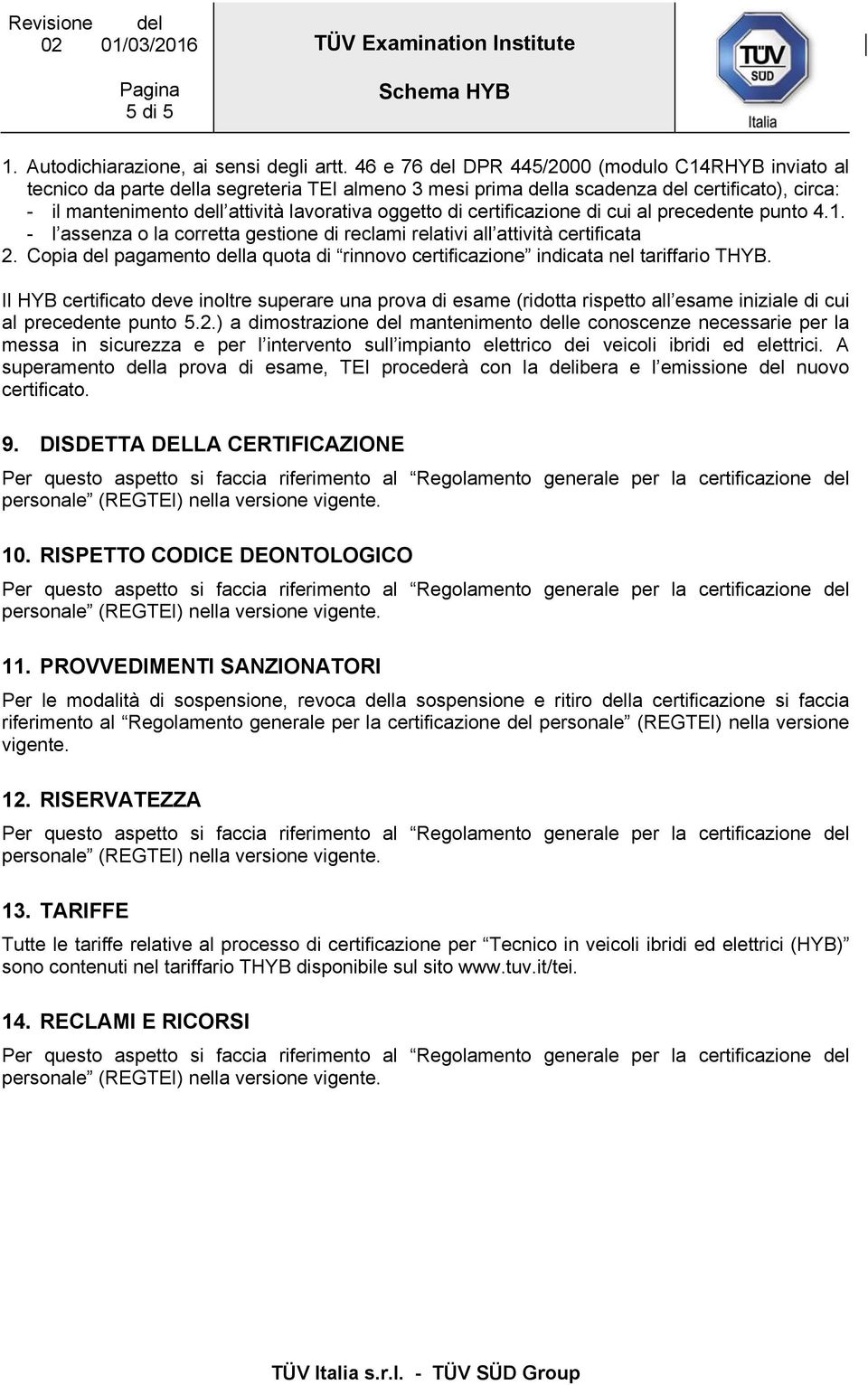 oggetto di certificazione di cui al precedente punto 4.1. - l assenza o la corretta gestione di reclami relativi all attività certificata 2.