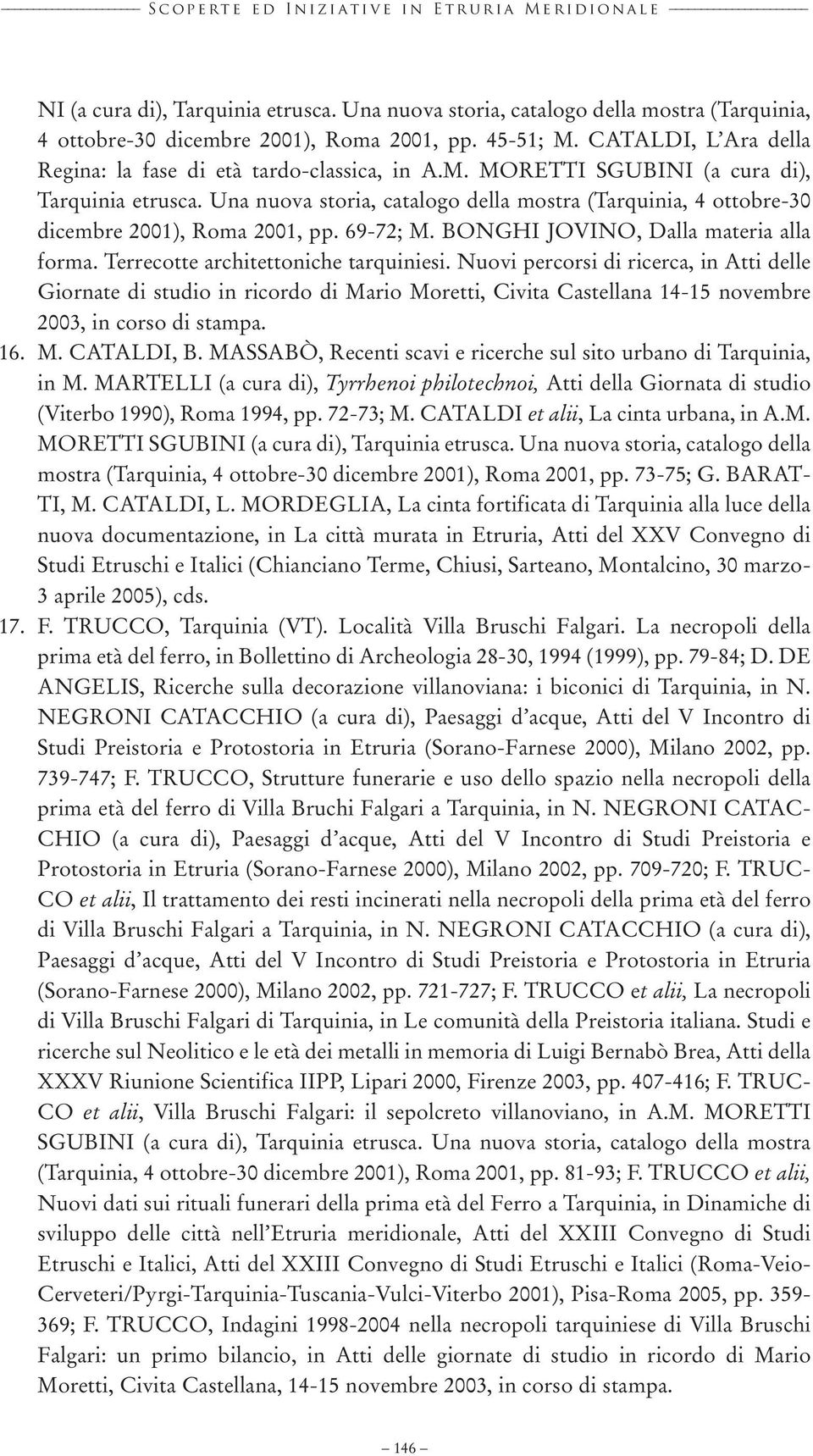 Una nuova storia, catalogo della mostra (Tarquinia, 4 ottobre-30 dicembre 2001), Roma 2001, pp. 69-72; M. BONGHI JOVINO, Dalla materia alla forma. Terrecotte architettoniche tarquiniesi.