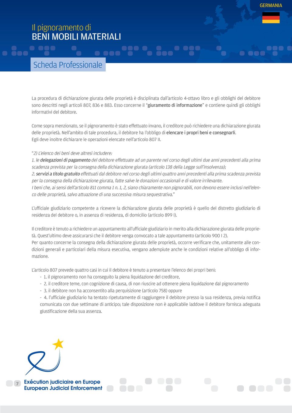 Come sopra menzionato, se il pignoramento è stato effettuato invano, il creditore può richiedere una dichiarazione giurata delle proprietà.