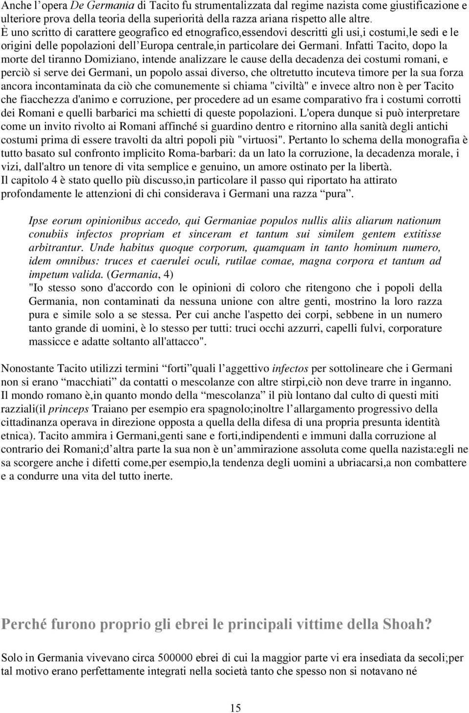 Infatti Tacito, dopo la morte del tiranno Domiziano, intende analizzare le cause della decadenza dei costumi romani, e perciò si serve dei Germani, un popolo assai diverso, che oltretutto incuteva