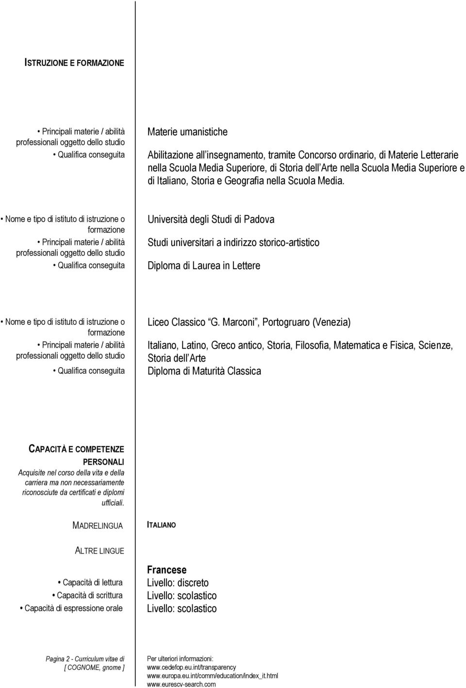 Nome e tipo di istituto di istruzione o formazione Principali materie / abilità professionali oggetto dello studio Qualifica conseguita Università degli Studi di Padova Studi universitari a indirizzo