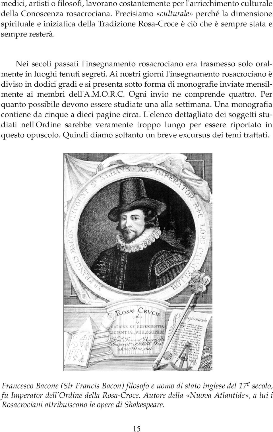 Nei secoli passati l'insegnamento rosacrociano era trasmesso solo oralmente in luoghi tenuti segreti.