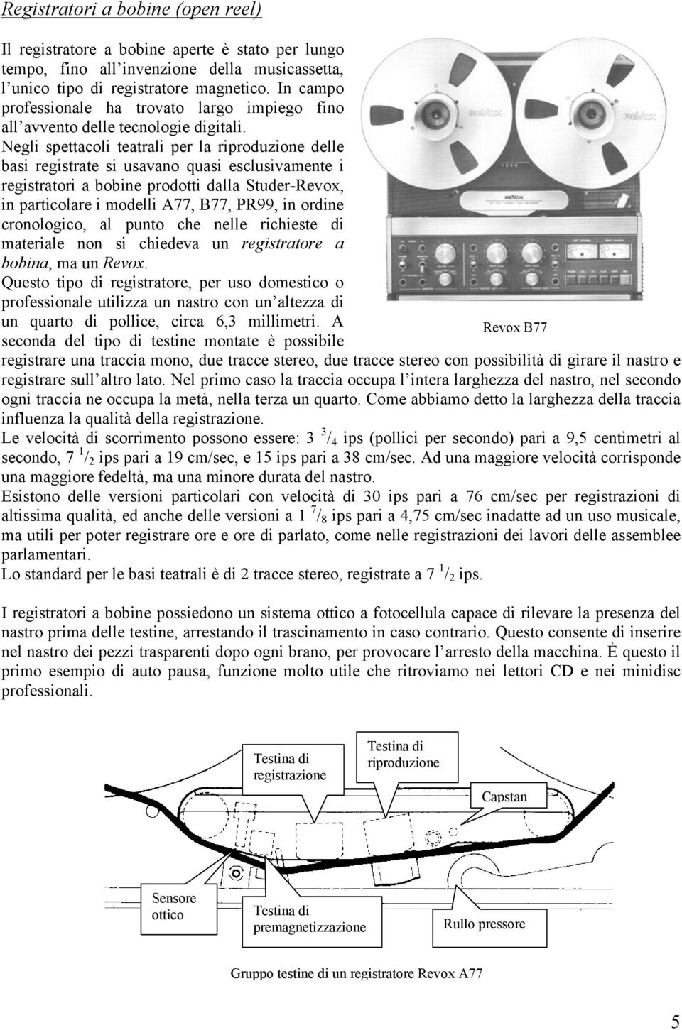 Negli spettacoli teatrali per la riproduzione delle basi registrate si usavano quasi esclusivamente i registratori a bobine prodotti dalla Studer-Revox, in particolare i modelli A77, B77, PR99, in