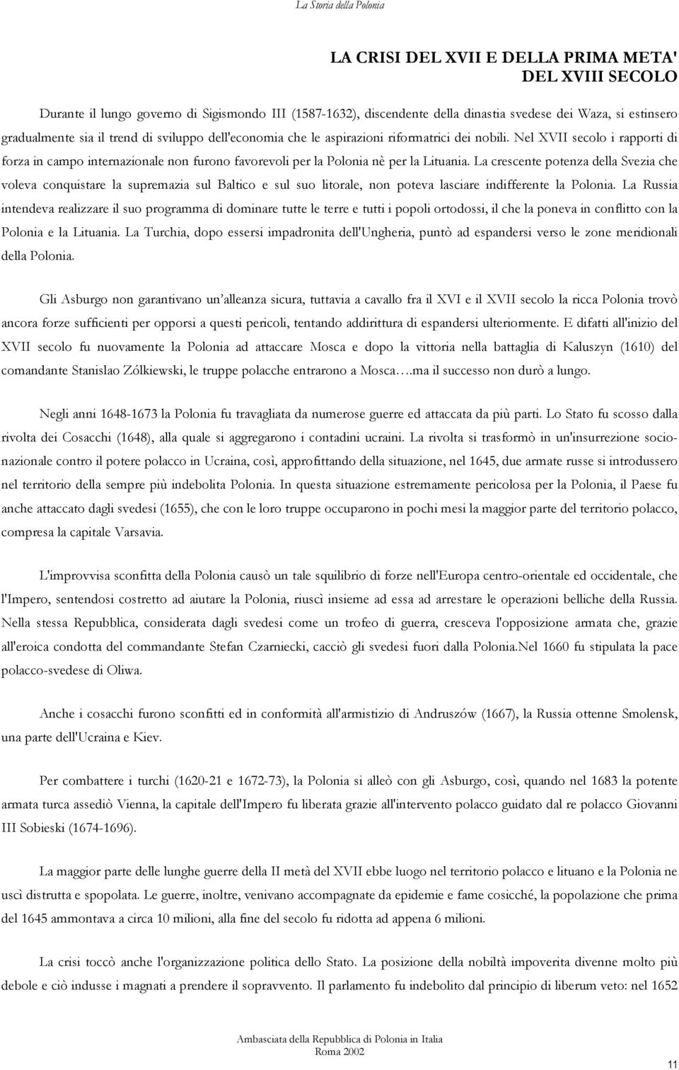 La crescente potenza della Svezia che voleva conquistare la supremazia sul Baltico e sul suo litorale, non poteva lasciare indifferente la Polonia.