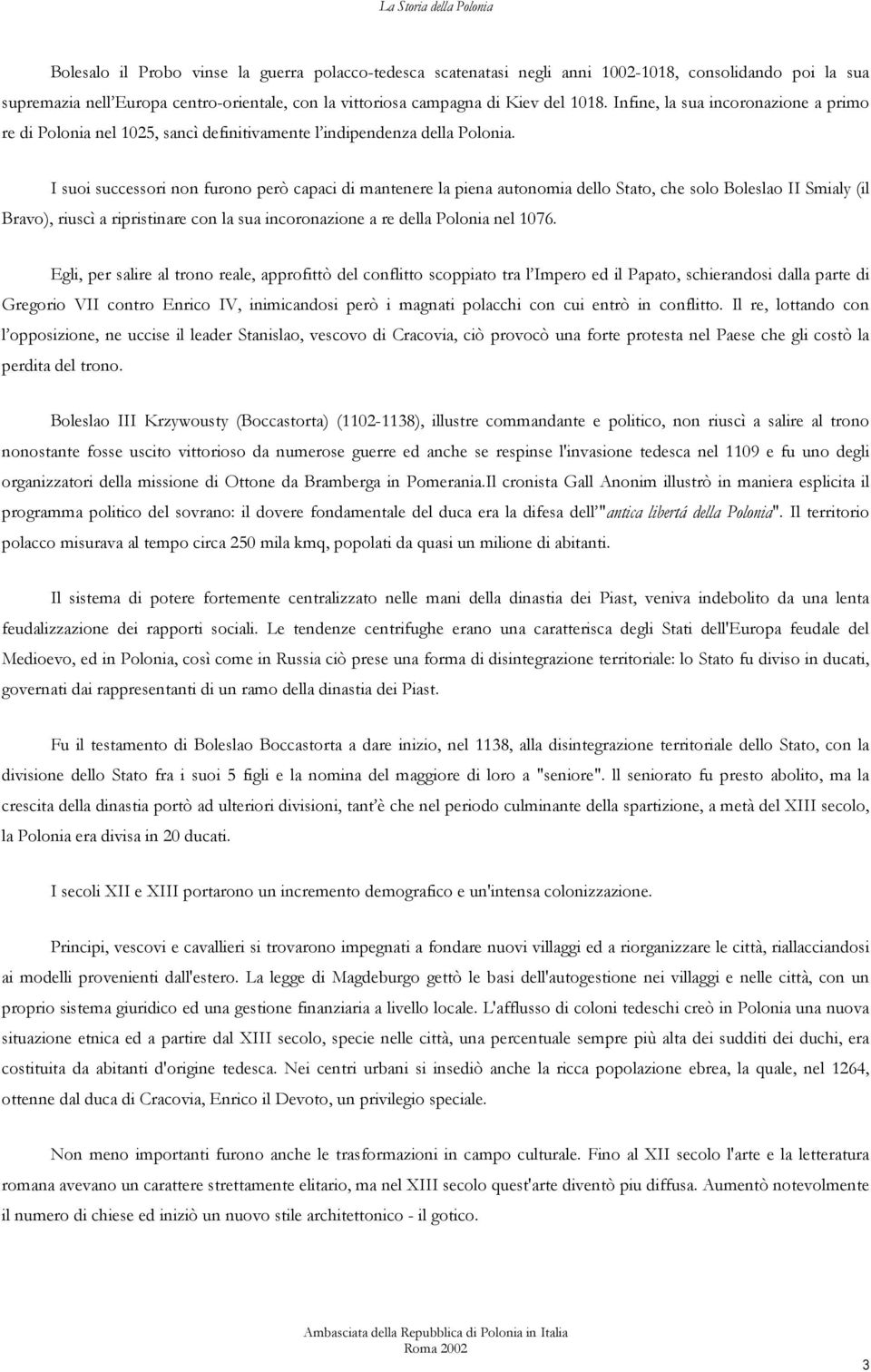 I suoi successori non furono però capaci di mantenere la piena autonomia dello Stato, che solo Boleslao II Smialy (il Bravo), riuscì a ripristinare con la sua incoronazione a re della Polonia nel