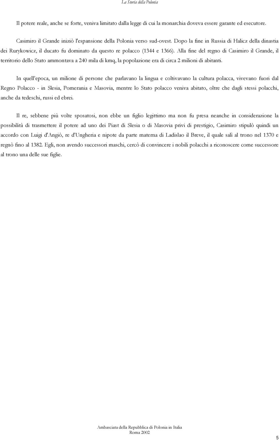 Alla fine del regno di Casimiro il Grande, il territorio dello Stato ammontava a 240 mila di kmq, la popolazione era di circa 2 milioni di abitanti.