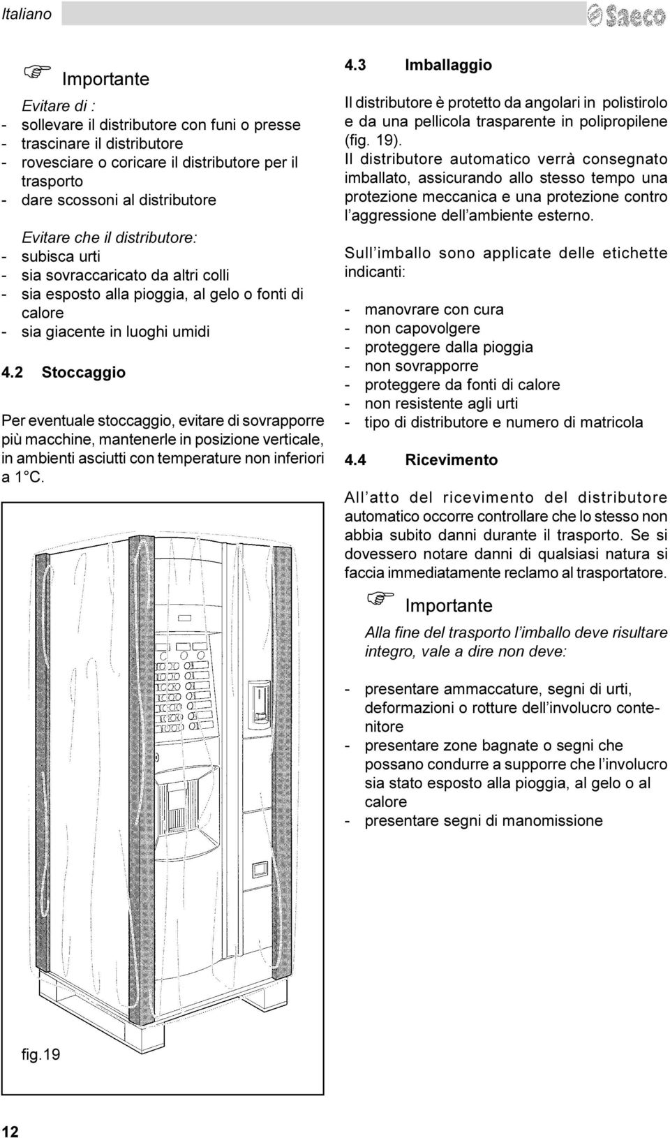 evitare di sovrapporre più macchine, mantenerle in posizione verticale, in ambienti asciutti con temperature non inferiori a 1 C 4 3 Imballaggio Il distributore è protetto da angolari in polistirolo