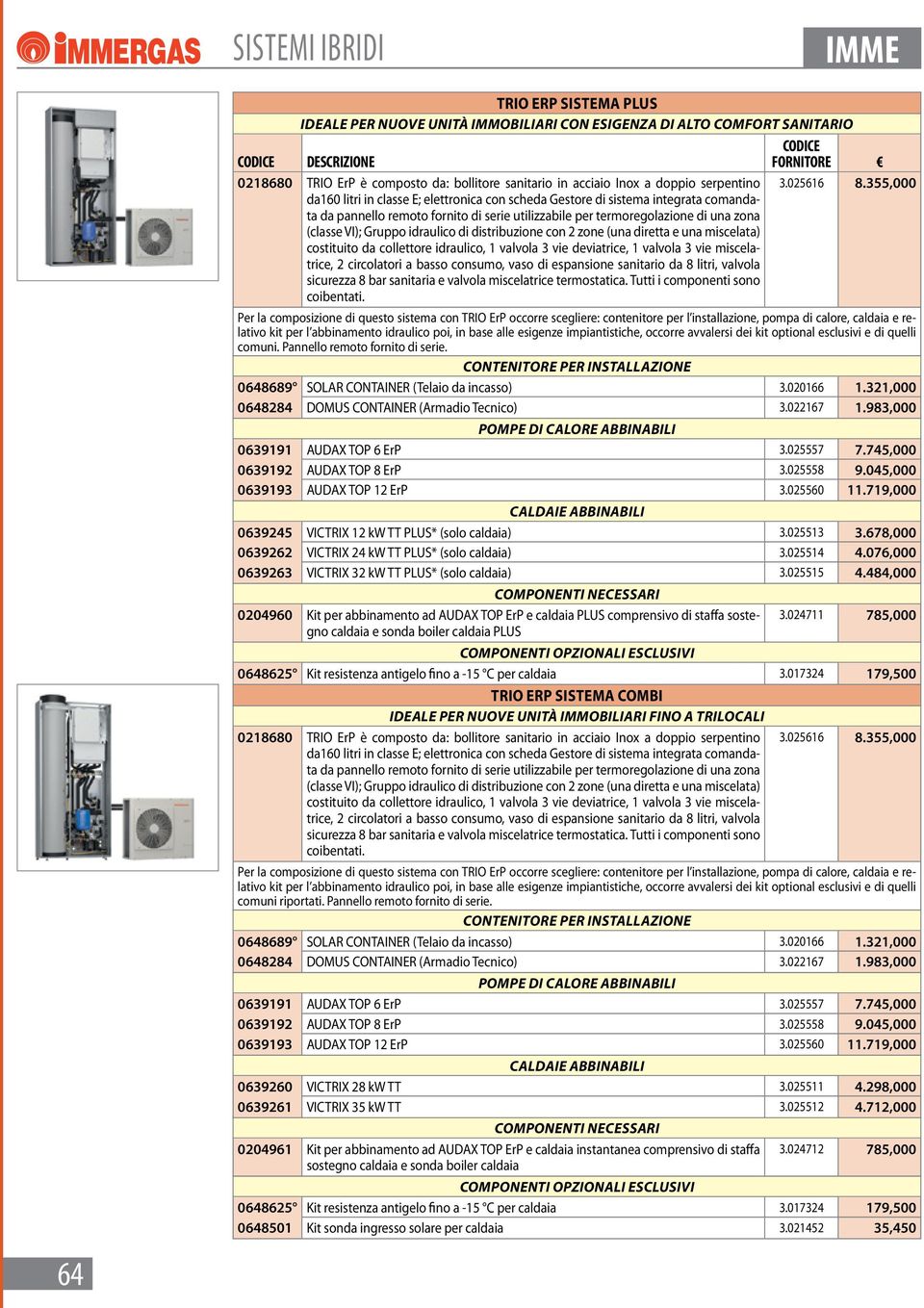 355,000 da160 litri in classe E; elettronica con scheda Gestore di sistema integrata comandata da pannello remoto fornito di serie utilizzabile per termoregolazione di una zona (classe VI); Gruppo