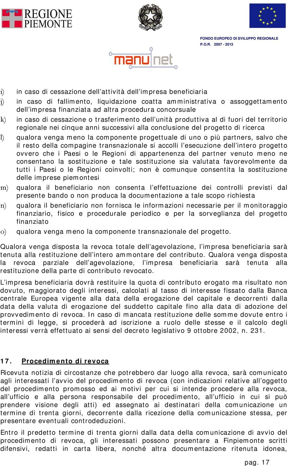 componente progettuale di uno o più partners, salvo che il resto della compagine transnazionale si accolli l esecuzione dell intero progetto ovvero che i Paesi o le Regioni di appartenenza del