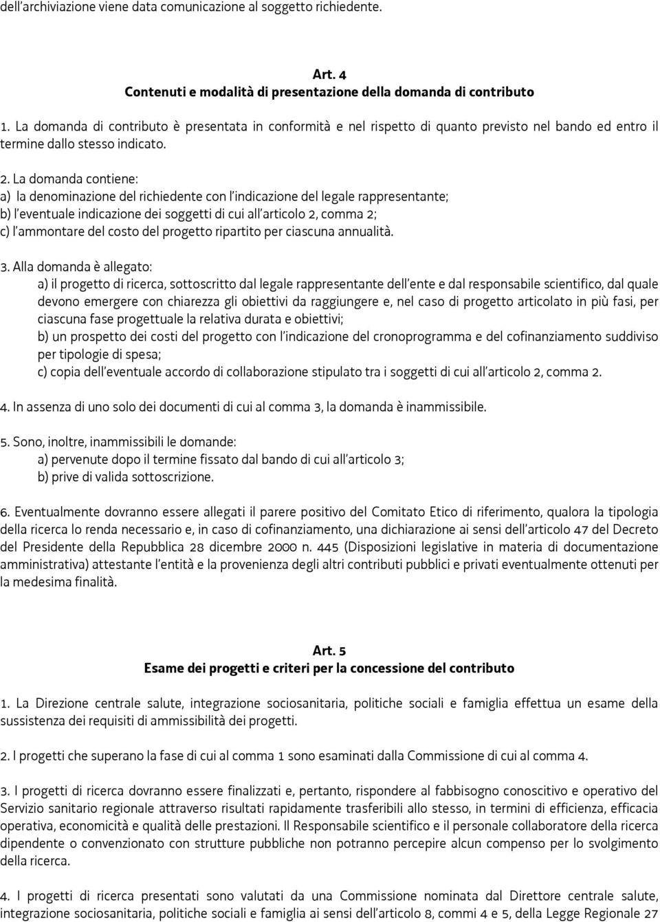 La domanda contiene: a) la denominazione del richiedente con l indicazione del legale rappresentante; b) l eventuale indicazione dei soggetti di cui all articolo 2, comma 2; c) l ammontare del costo