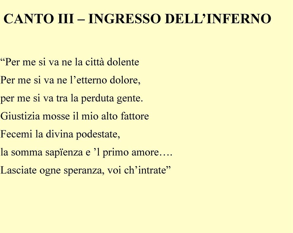 Giustizia mosse il mio alto fattore Fecemi la divina podestate, la