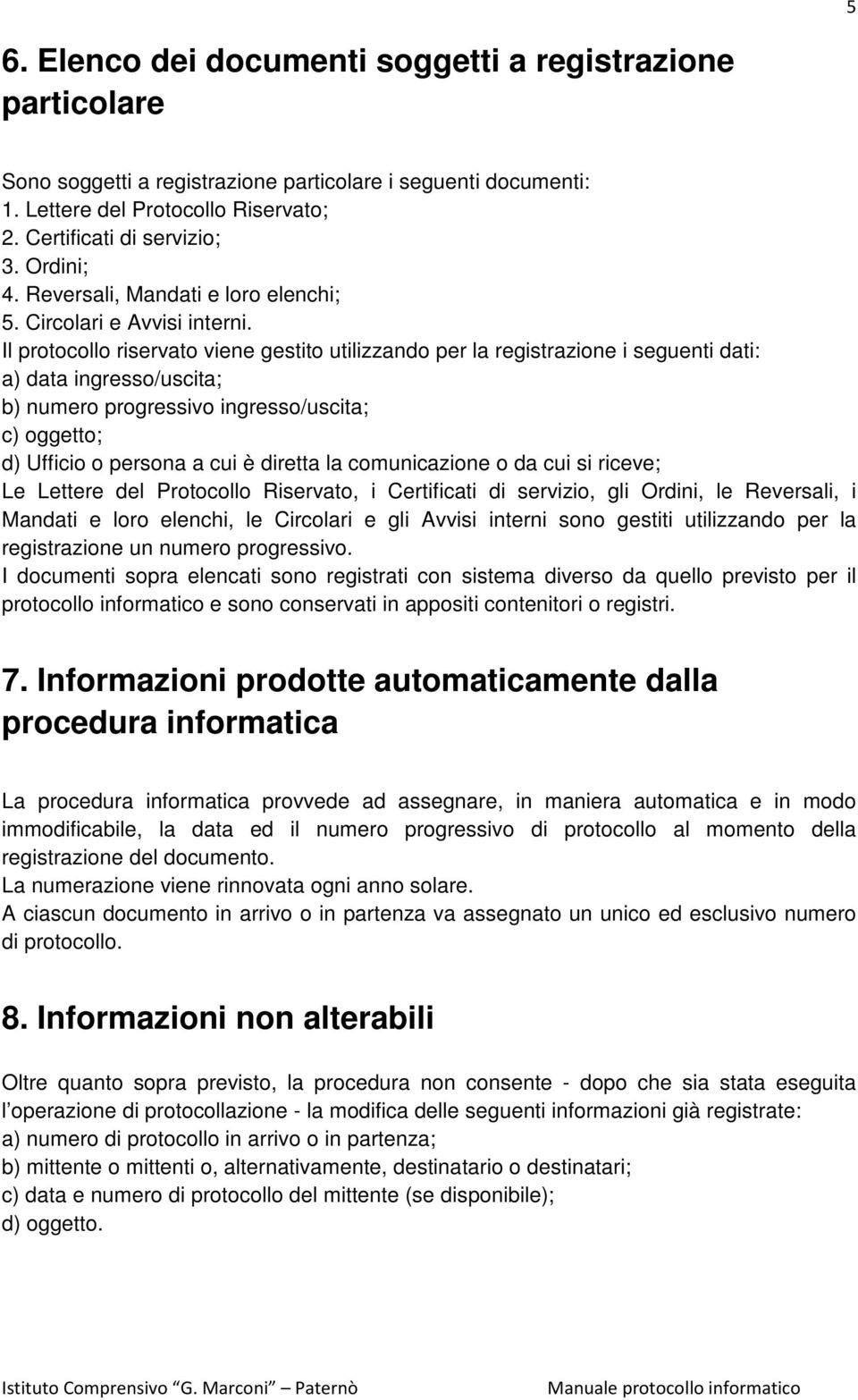 Il protocollo riservato viene gestito utilizzando per la registrazione i seguenti dati: a) data ingresso/uscita; b) numero progressivo ingresso/uscita; c) oggetto; d) Ufficio o persona a cui è