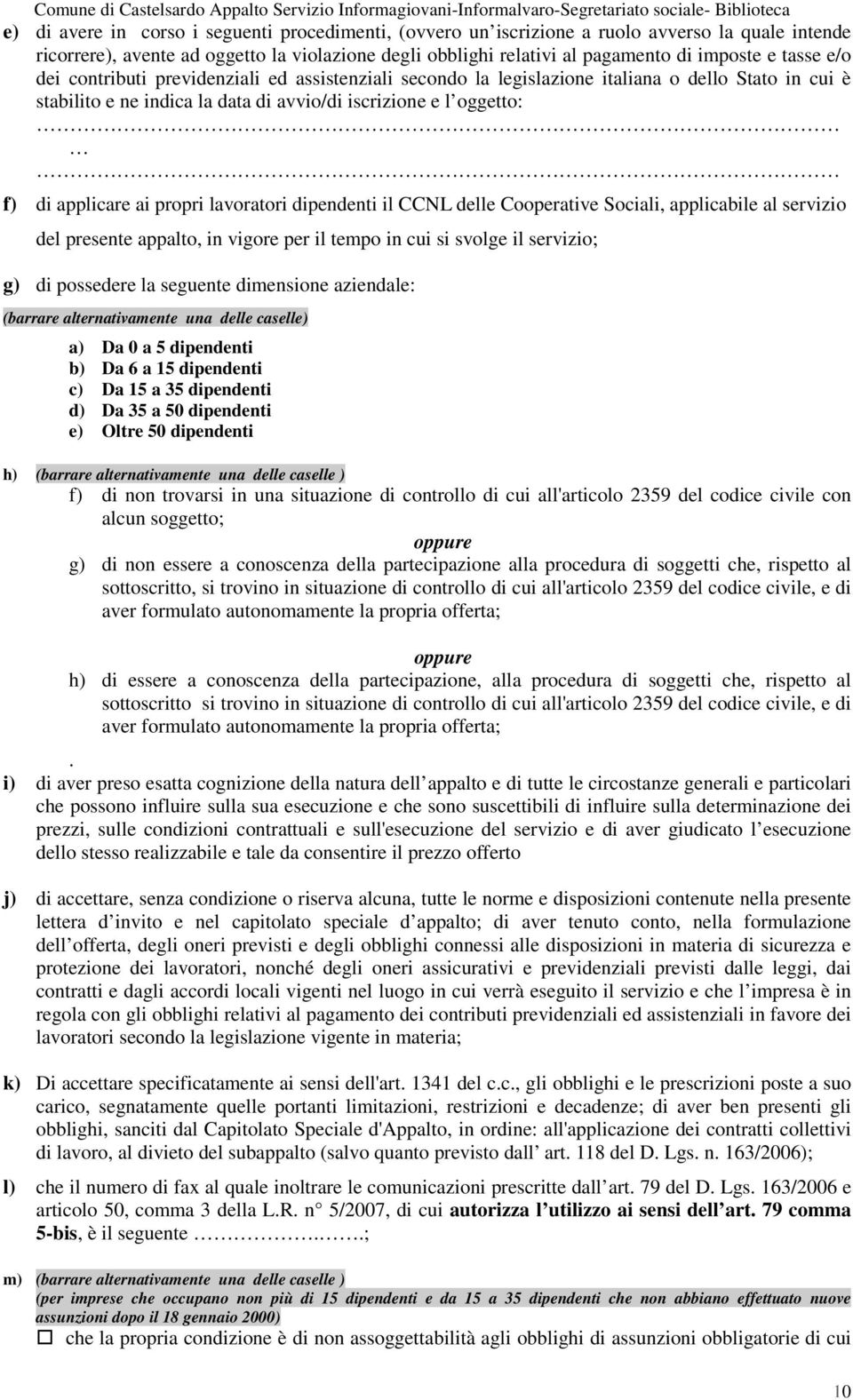 propri lavoratori dipendenti il CCNL delle Cooperative Sociali, applicabile al servizio del presente appalto, in vigore per il tempo in cui si svolge il servizio; g) di possedere la seguente