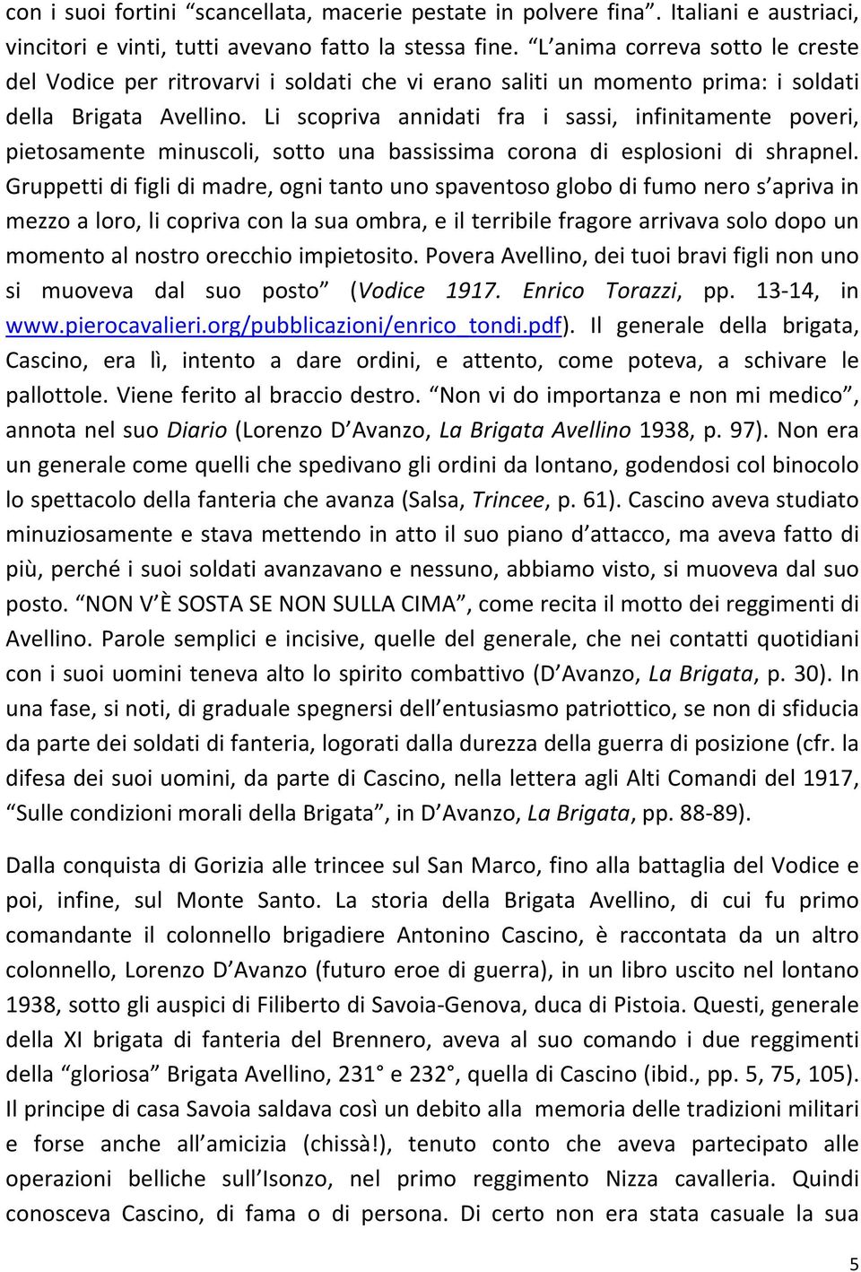 Li scopriva annidati fra i sassi, infinitamente poveri, pietosamente minuscoli, sotto una bassissima corona di esplosioni di shrapnel.