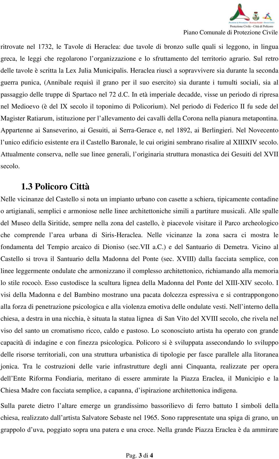 Heraclea riuscì a sopravvivere sia durante la seconda guerra punica, (Annibale requisì il grano per il suo esercito) sia durante i tumulti sociali, sia al passaggio delle truppe di Spartaco nel 72 d.