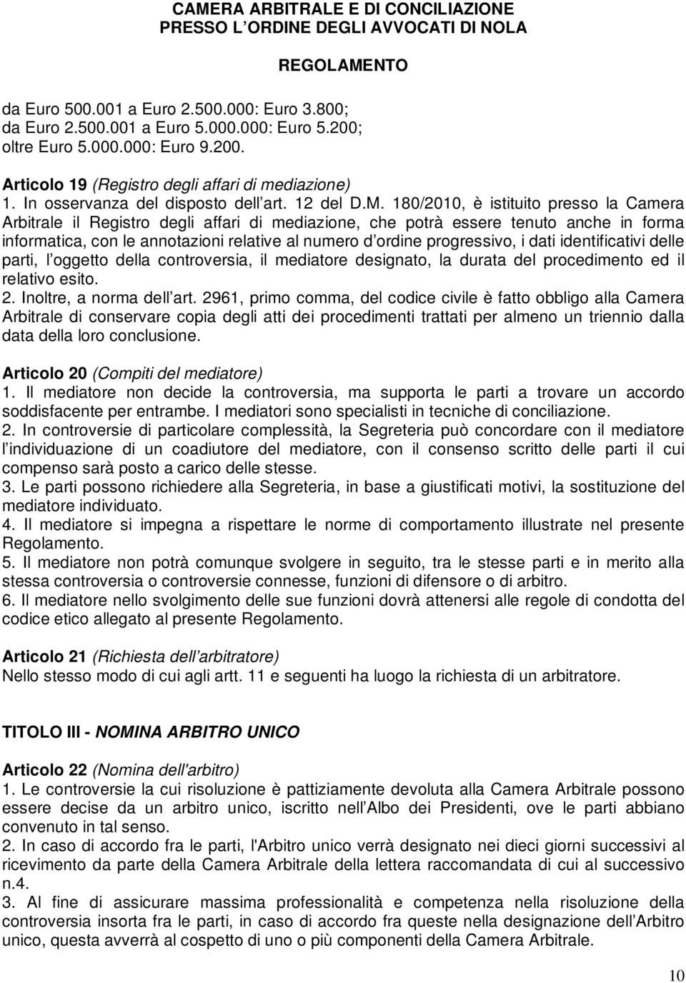 180/2010, è istituito presso la Camera Arbitrale il Registro degli affari di mediazione, che potrà essere tenuto anche in forma informatica, con le annotazioni relative al numero d ordine