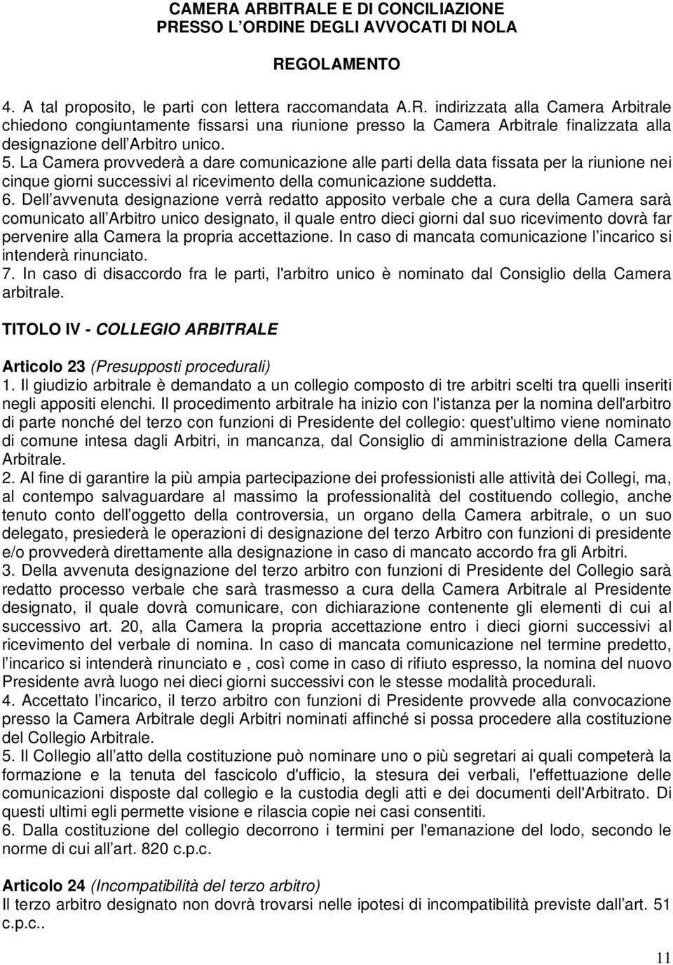 La Camera provvederà a dare comunicazione alle parti della data fissata per la riunione nei cinque giorni successivi al ricevimento della comunicazione suddetta. 6.