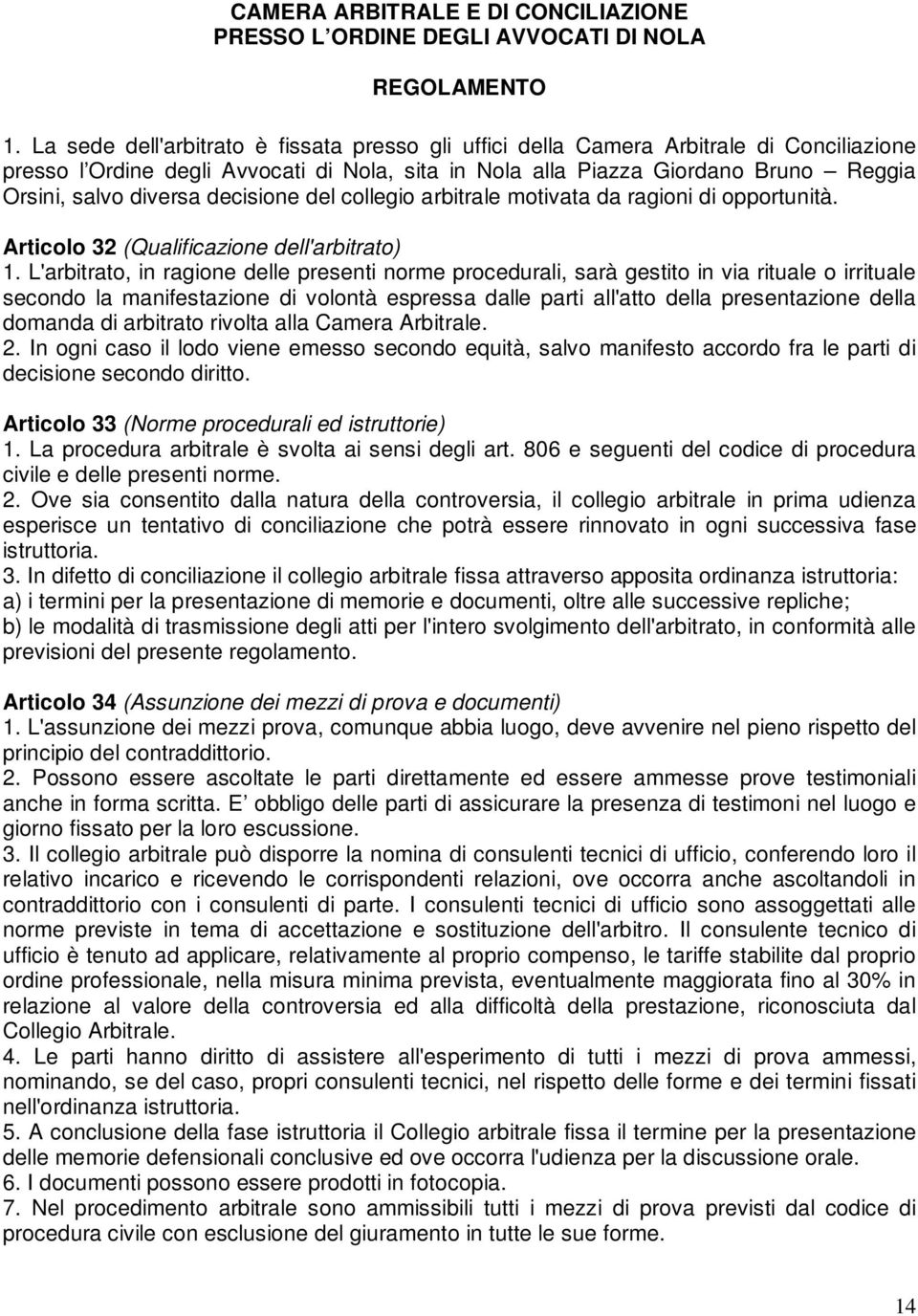 L'arbitrato, in ragione delle presenti norme procedurali, sarà gestito in via rituale o irrituale secondo la manifestazione di volontà espressa dalle parti all'atto della presentazione della domanda