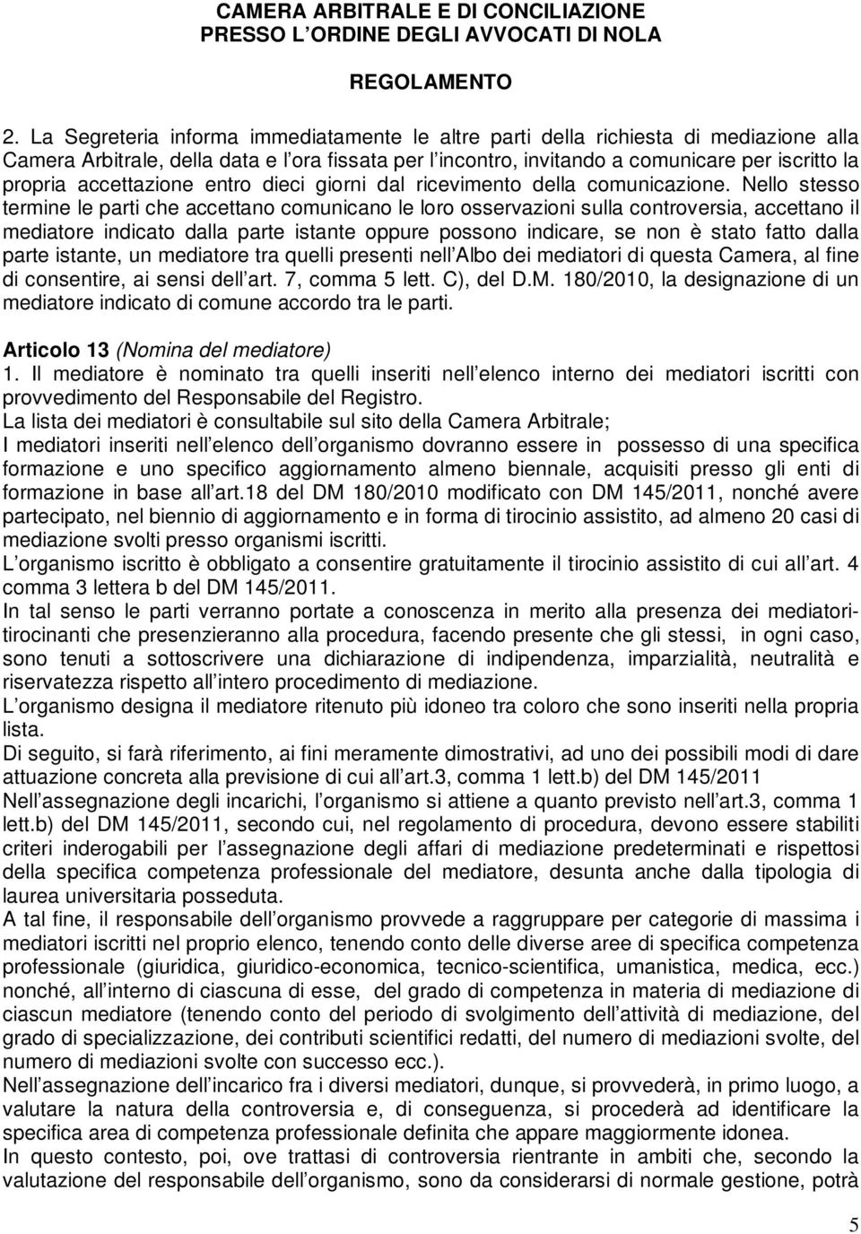 Nello stesso termine le parti che accettano comunicano le loro osservazioni sulla controversia, accettano il mediatore indicato dalla parte istante oppure possono indicare, se non è stato fatto dalla