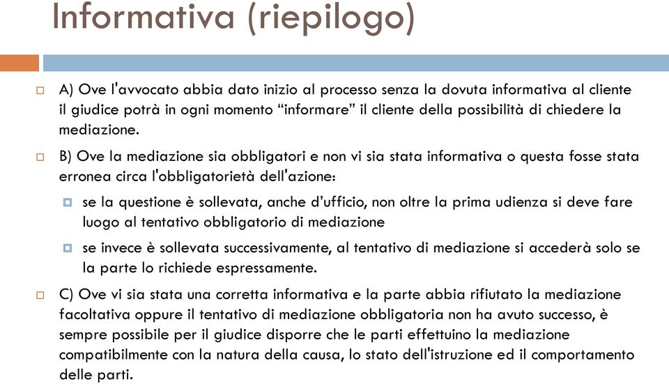 B) Ove la mediazione sia obbligatori e non vi sia stata informativa o questa fosse stata erronea circa l'obbligatorietà dell'azione: se la questione è sollevata, anche d ufficio, non oltre la prima