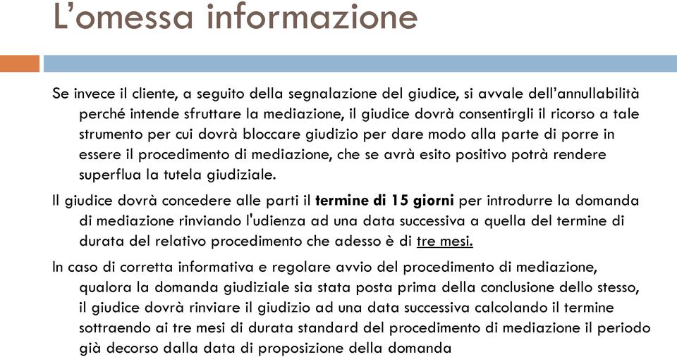 Il giudice dovrà concedere alle parti il termine di 15 giorni per introdurre la domanda di mediazione rinviando l'udienza ad una data successiva a quella del termine di durata del relativo