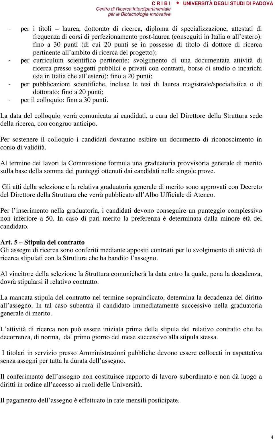 presso soggetti pubblici e privati con contratti, borse di studio o incarichi (sia in Italia che all estero): fino a 20 punti; - per pubblicazioni scientifiche, incluse le tesi di laurea