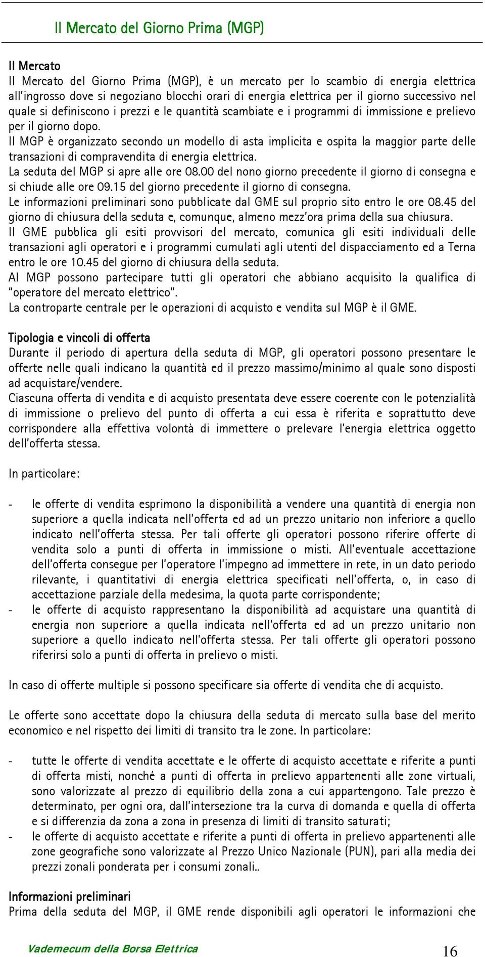 Il MGP è organizzato secondo un modello di asta implicita e ospita la maggior parte delle transazioni di compravendita di energia elettrica. La seduta del MGP si apre alle ore 08.