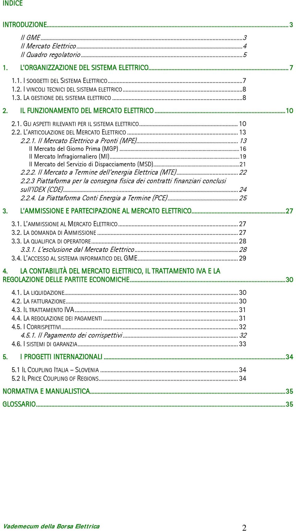 .. 13 2.2.1. Il Mercato Elettrico a Pronti (MPE)... 13 Il Mercato del Giorno Prima (MGP)... 16 Il Mercato Infragiornaliero (MI)... 19 Il Mercato del Servizio di Dispacciamento (MSD)... 21 2.2.2. Il Mercato a Termine dell energia Elettrica (MTE).