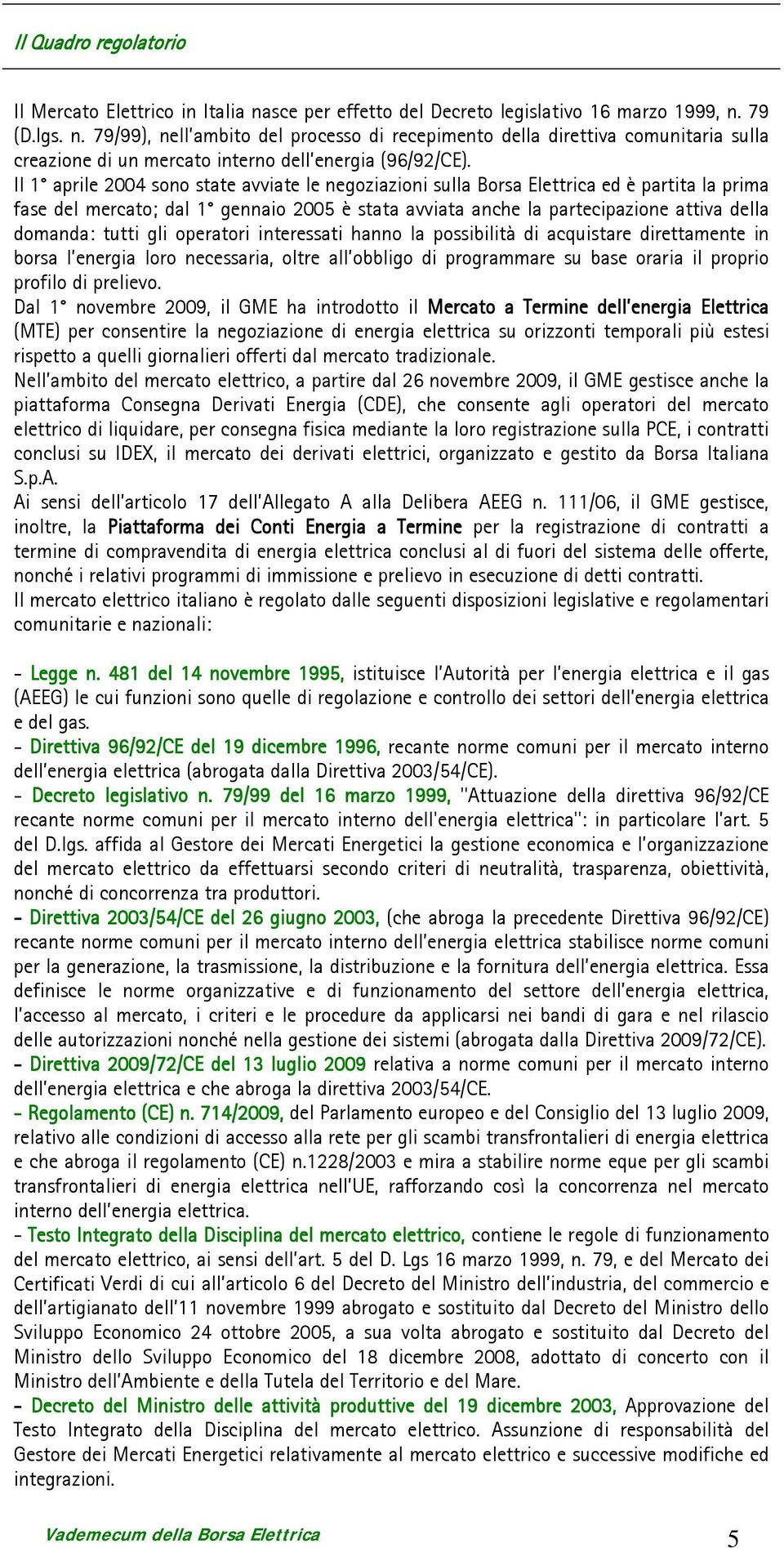 tutti gli operatori interessati hanno la possibilità di acquistare direttamente in borsa l energia loro necessaria, oltre all obbligo di programmare su base oraria il proprio profilo di prelievo.