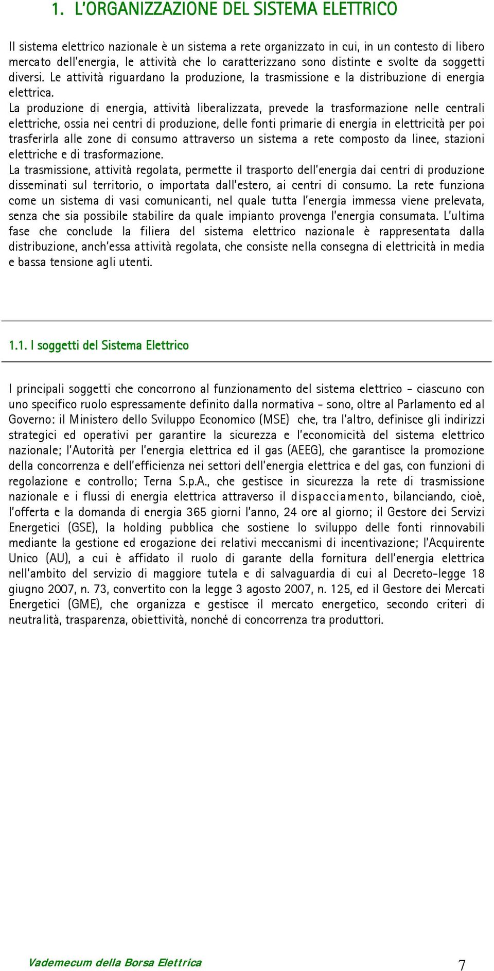 La produzione di energia, attività liberalizzata, prevede la trasformazione nelle centrali elettriche, ossia nei centri di produzione, delle fonti primarie di energia in elettricità per poi