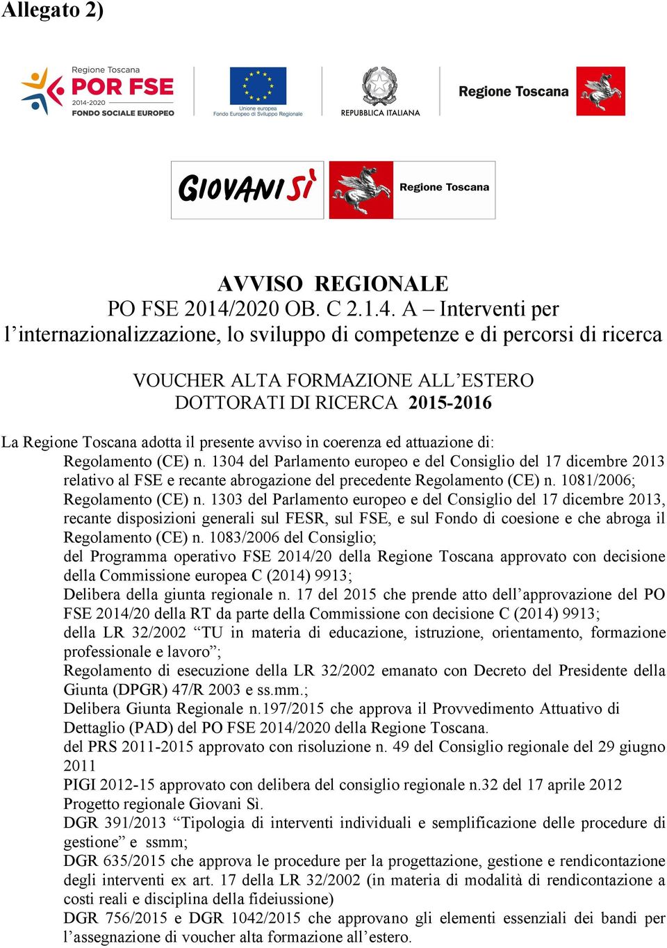 A Interventi per l internazionalizzazione, lo sviluppo di competenze e di percorsi di ricerca VOUCHER ALTA FORMAZIONE ALL ESTERO DOTTORATI DI RICERCA 2015-2016 La Regione Toscana adotta il presente