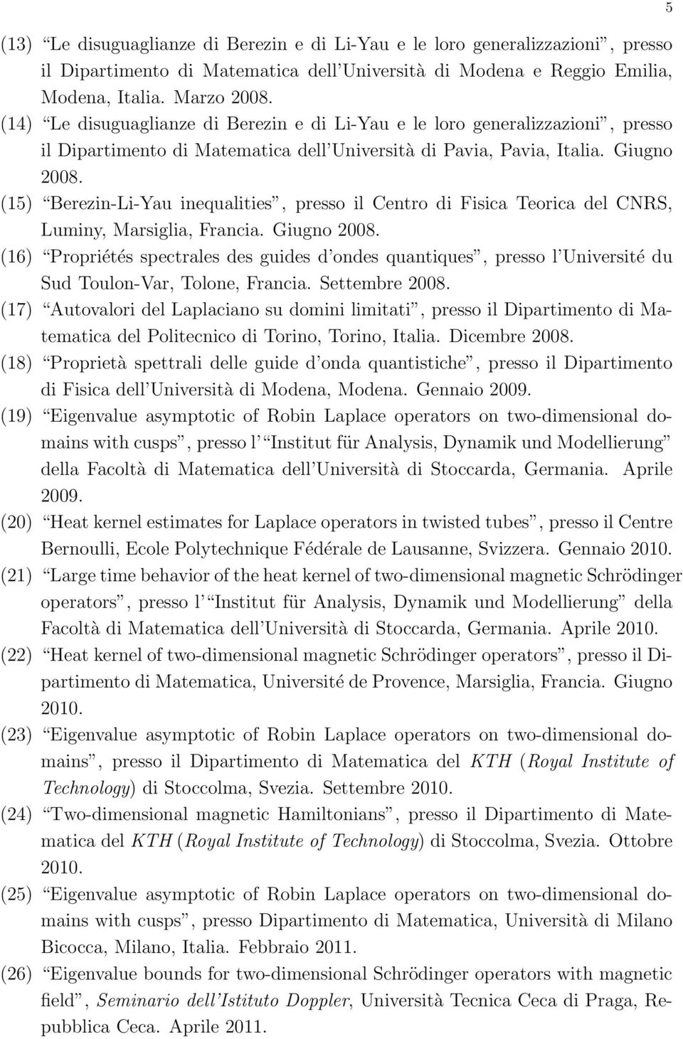 (15) Berezin-Li-Yau inequalities, presso il Centro di Fisica Teorica del CNRS, Luminy, Marsiglia, Francia. Giugno 2008.
